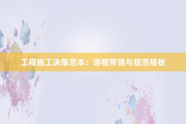 工程施工决策范本：谛视带领与规范模板