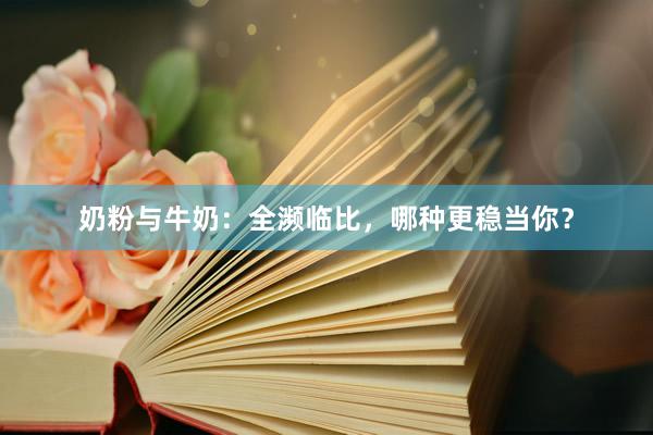 奶粉与牛奶：全濒临比，哪种更稳当你？