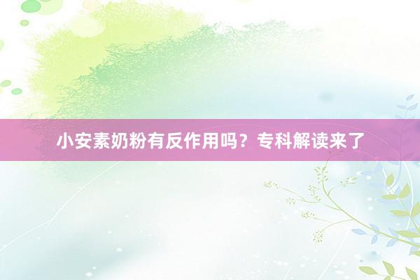 小安素奶粉有反作用吗？专科解读来了