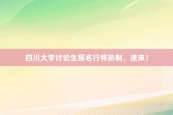 四川大学讨论生报名行将胁制，速来！