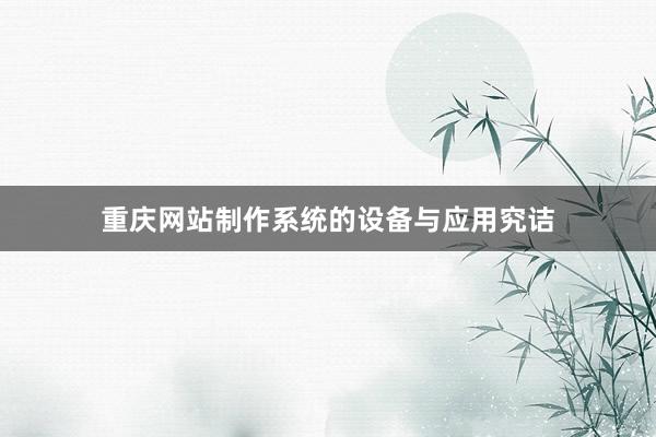 重庆网站制作系统的设备与应用究诘