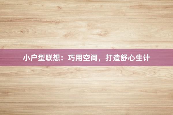 小户型联想：巧用空间，打造舒心生计