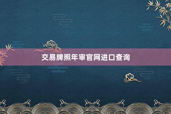 交易牌照年审官网进口查询