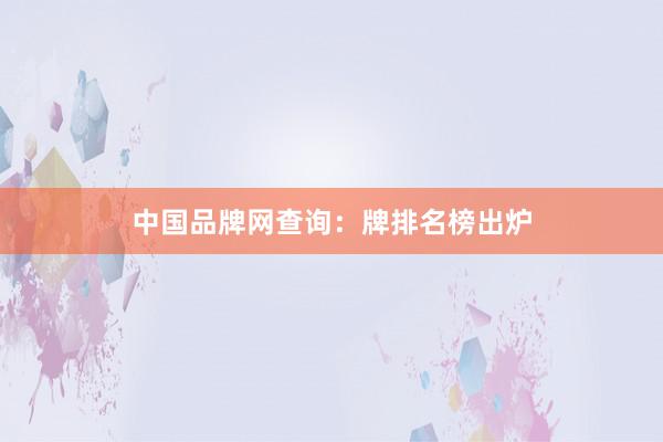 中国品牌网查询：牌排名榜出炉