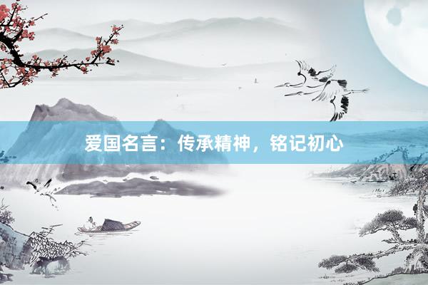 爱国名言：传承精神，铭记初心